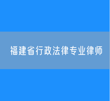 福建省行政法律专业律师