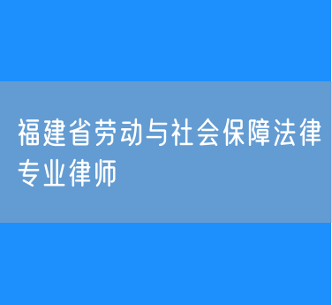 福建省劳动与社会保障法律专业律师