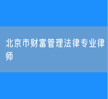 北京市财富管理法律专业律师