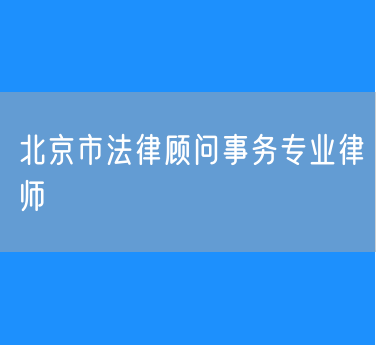 北京市法律顾问事务专业律师