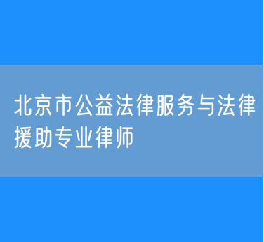 北京市公益法律服务与法律援助专业律师