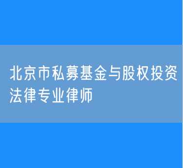 北京市私募基金与股权投资法律专业律师