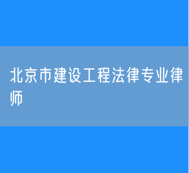 北京市建设工程法律专业律师