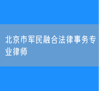 北京市军民融合法律事务专业律师