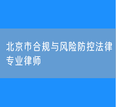 北京市合规与风险防控法律专业律师