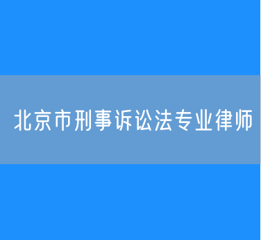 北京市刑事诉讼法专业律师