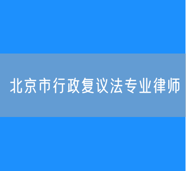 北京市行政复议法专业律师