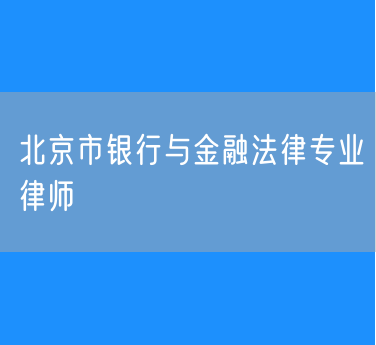 北京市银行与金融法律专业律师