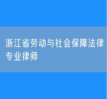 浙江省劳动与社会保障法律专业律师