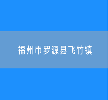 福州市罗源县飞竹镇行政区划查询