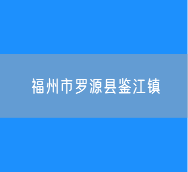 福州市罗源县鉴江镇行政区划查询