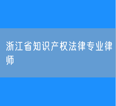 浙江省知识产权法律专业律师