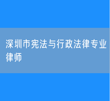 深圳市宪法与行政法律专业律师