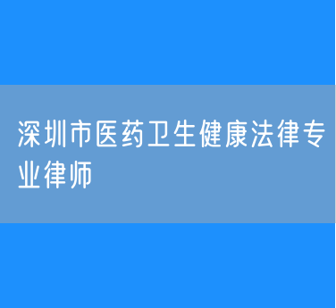 深圳市医药卫生健康法律专业律师