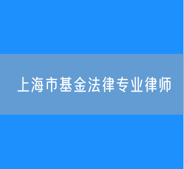 上海市基金法律专业律师