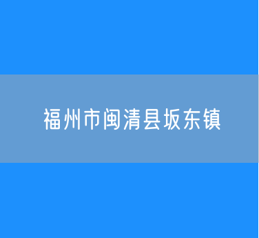 福州市闽清县坂东镇行政区划查询