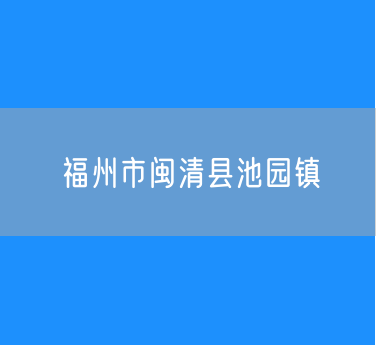 福州市闽清县池园镇行政区划查询