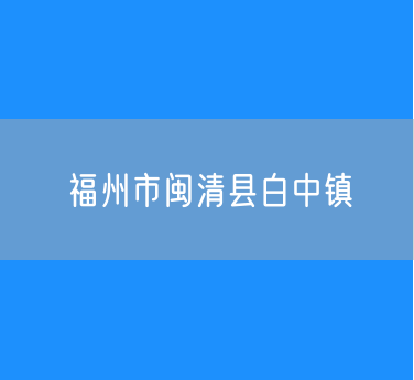 福州市闽清县白中镇行政区划查询