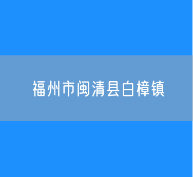 福州市闽清县白樟镇行政区划查询