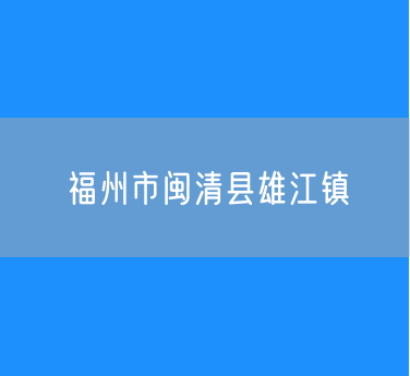 福州市闽清县雄江镇行政区划查询