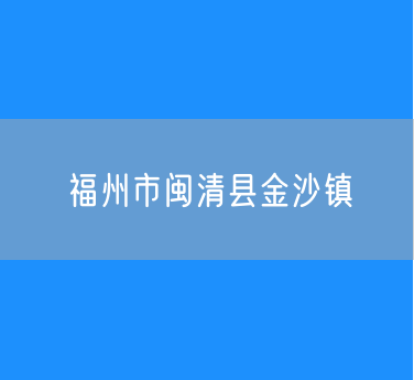 福州市闽清县金沙镇行政区划查询