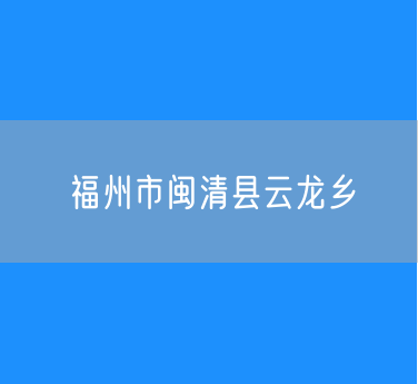 福州市闽清县云龙乡行政区划查询