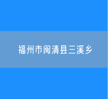 福州市闽清县三溪乡行政区划查询