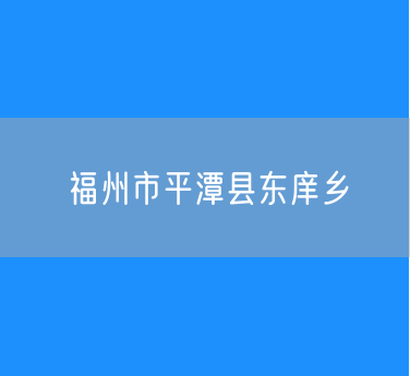 福州市平潭县东庠乡行政区划查询