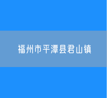 福州市平潭县君山镇行政区划查询