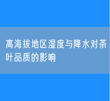 高海拔地区湿度与降水对茶叶品质的影响