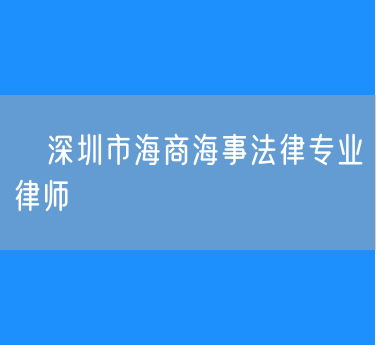 ​深圳市海商海事法律专业律师