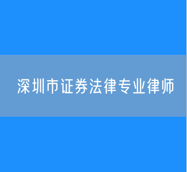 深圳市证券法律专业律师