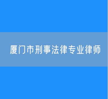 厦门市刑事法律专业律师