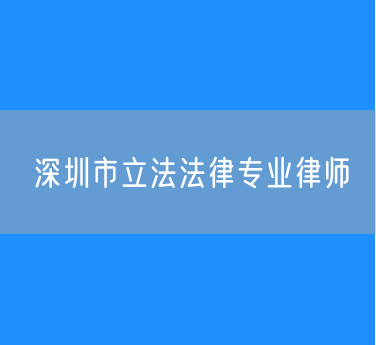 深圳市立法法律专业律师