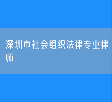深圳市社会组织法律专业律师