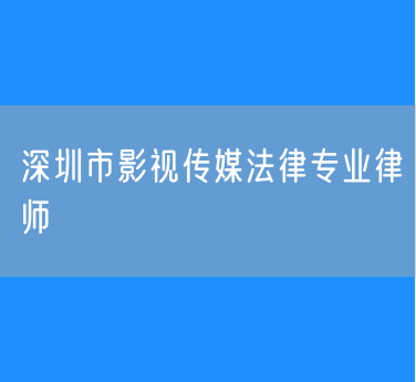深圳市影视传媒法律专业律师