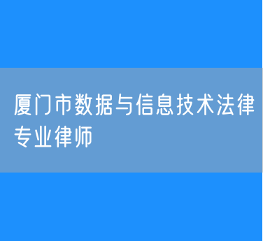 厦门市数据与信息技术法律专业律师