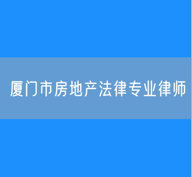 厦门市房地产法律专业律师