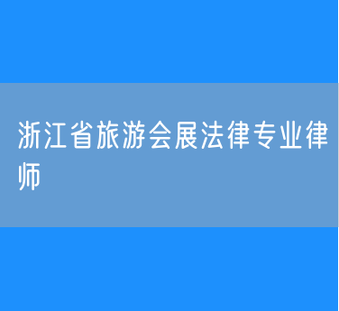 浙江省旅游会展法律专业律师