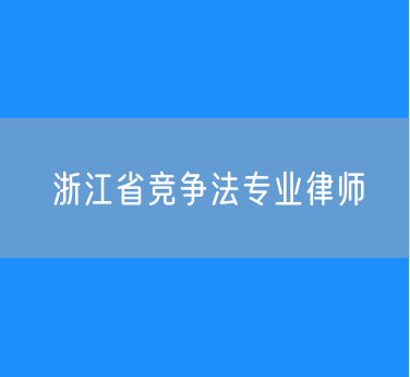浙江省竞争法专业律师