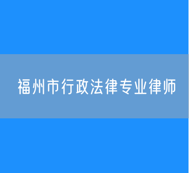 福州市行政法律专业律师