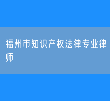 福州市知识产权法律专业律师
