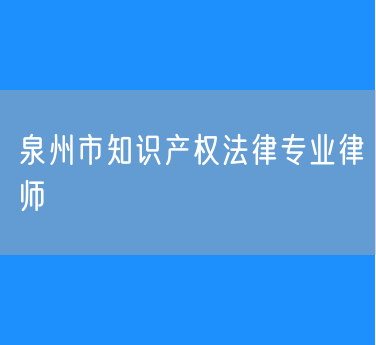 泉州市知识产权法律专业律师