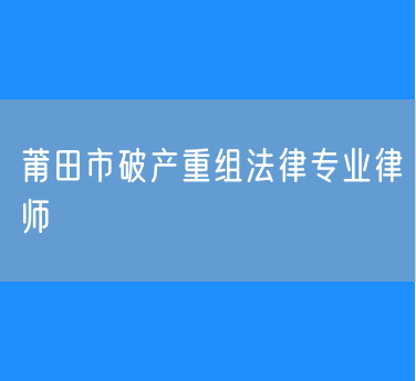 莆田市破产重组法律专业律师