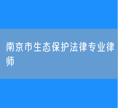 南京市生态保护法律专业律师