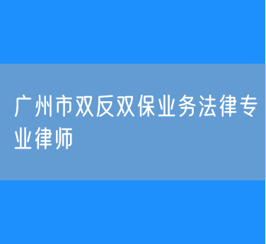 广州市双反双保业务法律专业律师