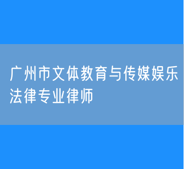 广州市文体教育与传媒娱乐法律专业律师