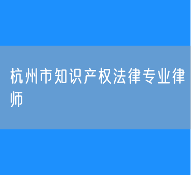 杭州市知识产权法律专业律师