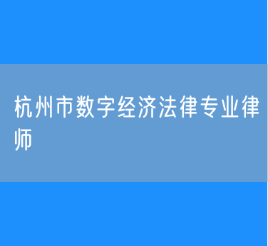 杭州市数字经济法律专业律师