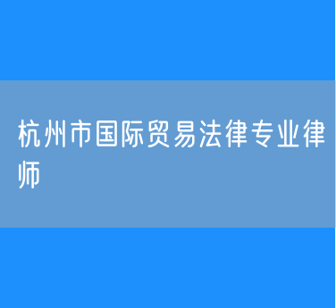 杭州市国际贸易法律专业律师